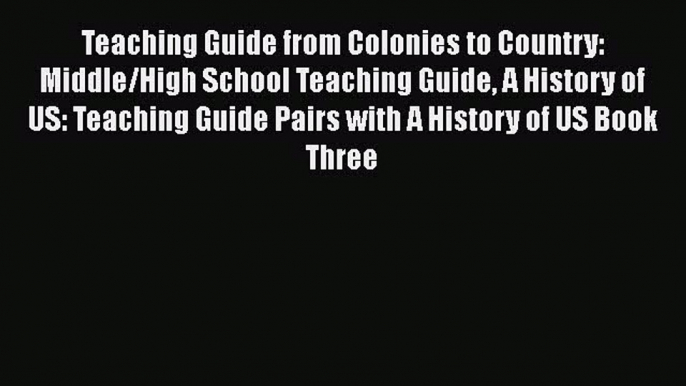 Read Teaching Guide from Colonies to Country: Middle/High School Teaching Guide A History of