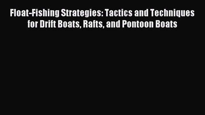 Download Float-Fishing Strategies: Tactics and Techniques for Drift Boats Rafts and Pontoon
