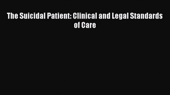 Read The Suicidal Patient: Clinical and Legal Standards of Care Ebook Free