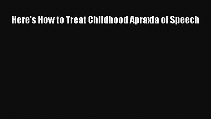 Download Here's How to Treat Childhood Apraxia of Speech Free Books