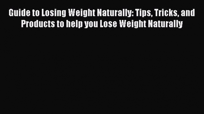 Read Guide to Losing Weight Naturally: Tips Tricks and Products to help you Lose Weight Naturally