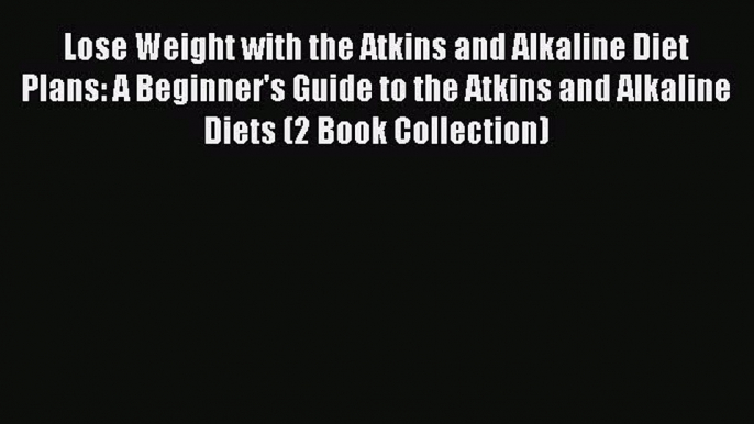 Read Lose Weight with the Atkins and Alkaline Diet Plans: A Beginner's Guide to the Atkins