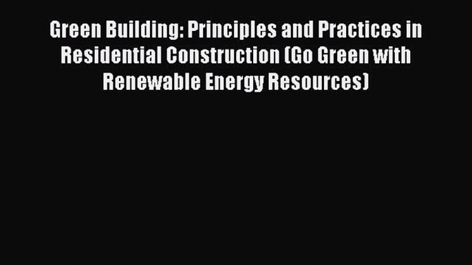 Download Green Building: Principles and Practices in Residential Construction (Go Green with