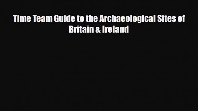 [PDF] Time Team Guide to the Archaeological Sites of Britain & Ireland [Read] Online