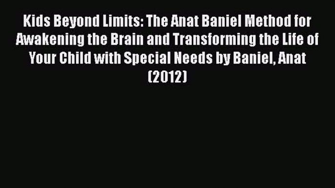 Download Kids Beyond Limits: The Anat Baniel Method for Awakening the Brain and Transforming