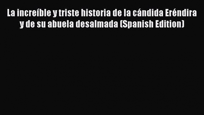 Read La increíble y triste historia de la cándida Eréndira y de su abuela desalmada (Spanish