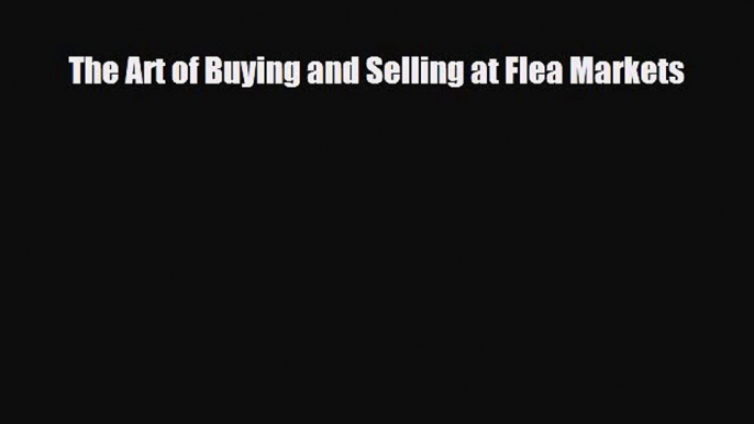 [PDF] The Art of Buying and Selling at Flea Markets [Read] Online