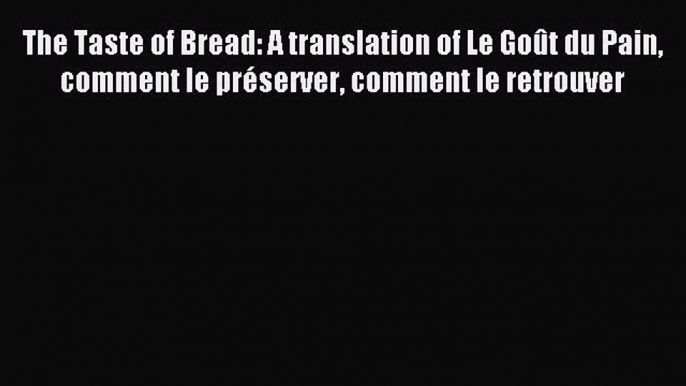 Download The Taste of Bread: A translation of Le Goût du Pain comment le préserver comment