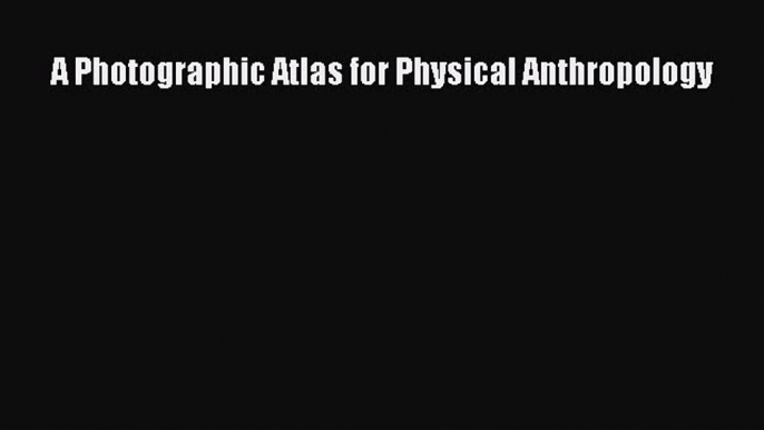 Read A Photographic Atlas for Physical Anthropology Ebook Free