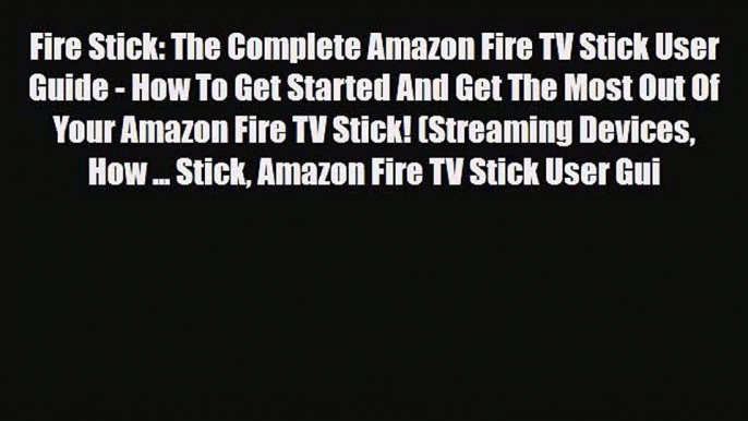 [PDF] Fire Stick: The Complete Amazon Fire TV Stick User Guide - How To Get Started And Get