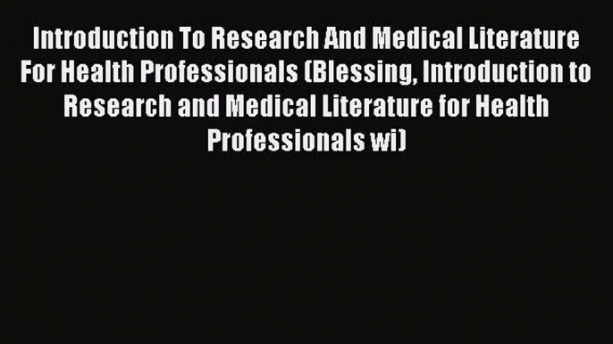 Read Introduction To Research And Medical Literature For Health Professionals (Blessing Introduction