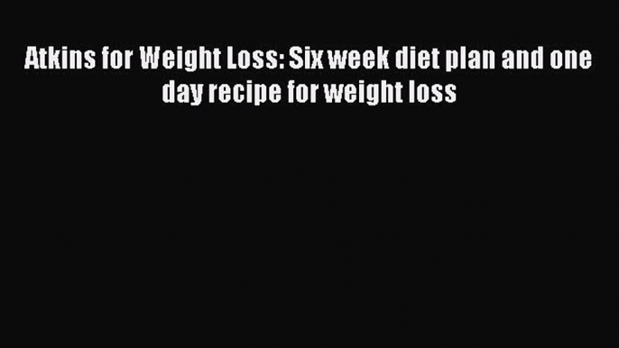 Download Atkins for Weight Loss: Six week diet plan and one day recipe for weight loss PDF