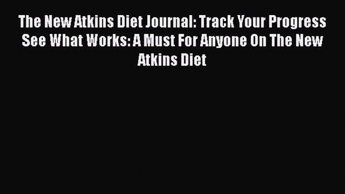 Read The New Atkins Diet Journal: Track Your Progress See What Works: A Must For Anyone On