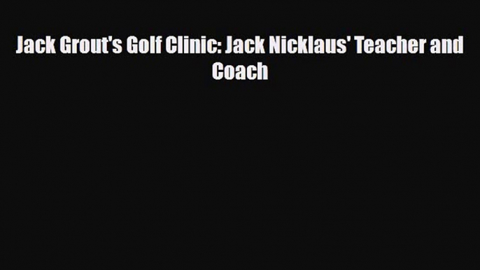 Download Jack Grout's Golf Clinic: Jack Nicklaus' Teacher and Coach PDF Book Free