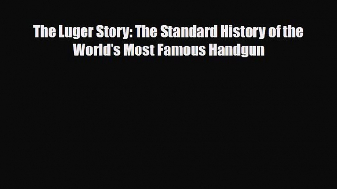 PDF The Luger Story: The Standard History of the World's Most Famous Handgun Free Books