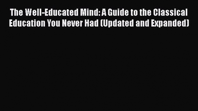 Read The Well-Educated Mind: A Guide to the Classical Education You Never Had (Updated and