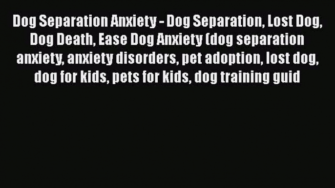 Read Dog Separation Anxiety - Dog Separation Lost Dog Dog Death Ease Dog Anxiety (dog separation