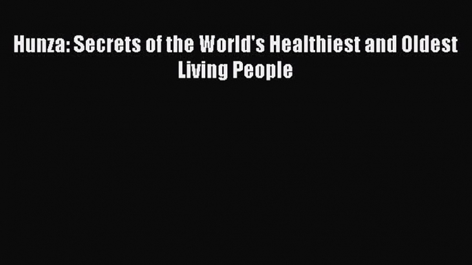 Read Hunza: Secrets of the World's Healthiest and Oldest Living People PDF Online