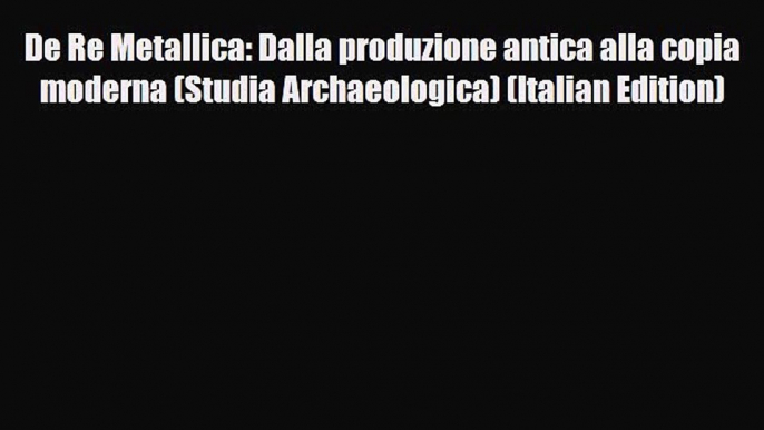 Read ‪De Re Metallica: Dalla produzione antica alla copia moderna (Studia Archaeologica) (Italian‬