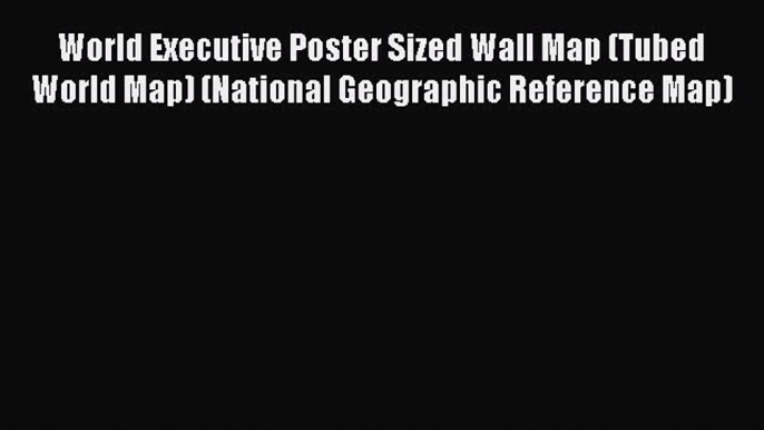 [Download PDF] World Executive Poster Sized Wall Map (Tubed World Map) (National Geographic