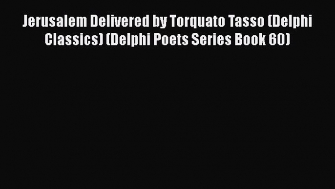 [PDF] Jerusalem Delivered by Torquato Tasso (Delphi Classics) (Delphi Poets Series Book 60)