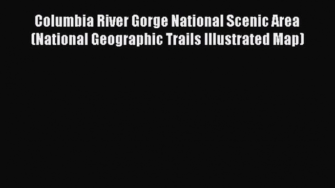 [Download PDF] Columbia River Gorge National Scenic Area (National Geographic Trails Illustrated