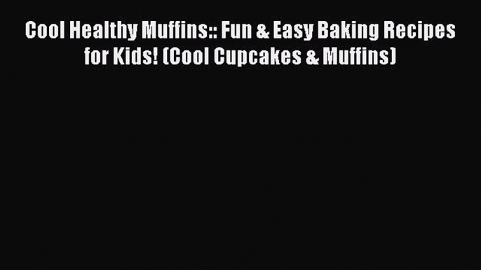 [PDF] Cool Healthy Muffins:: Fun & Easy Baking Recipes for Kids! (Cool Cupcakes & Muffins)