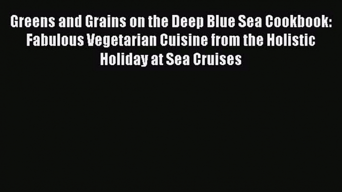 Read Greens and Grains on the Deep Blue Sea Cookbook: Fabulous Vegetarian Cuisine from the