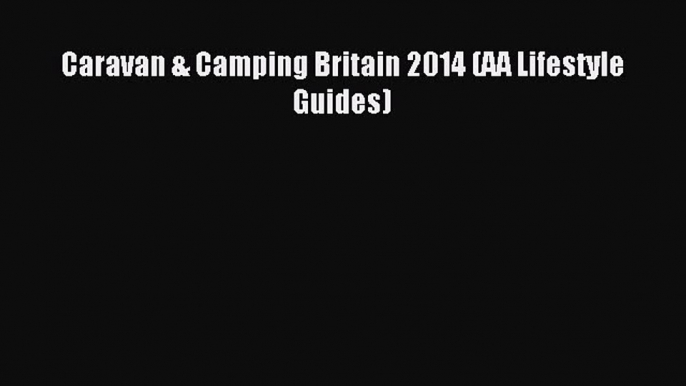 [Download PDF] Caravan & Camping Britain 2014 (AA Lifestyle Guides) PDF Online