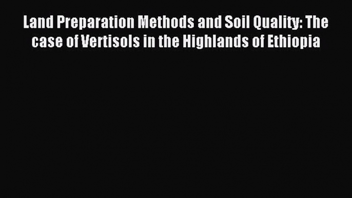 Read Land Preparation Methods and Soil Quality: The case of Vertisols in the Highlands of Ethiopia