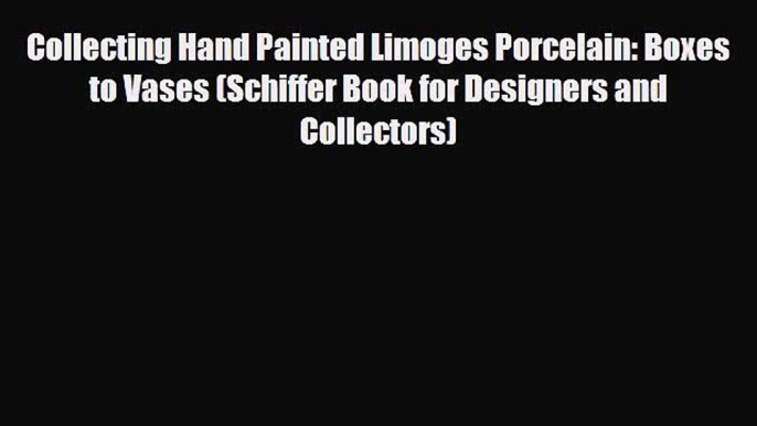 Read ‪Collecting Hand Painted Limoges Porcelain: Boxes to Vases (Schiffer Book for Designers