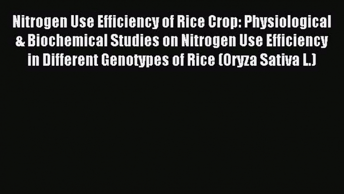 Read Nitrogen Use Efficiency of Rice Crop: Physiological & Biochemical Studies on Nitrogen