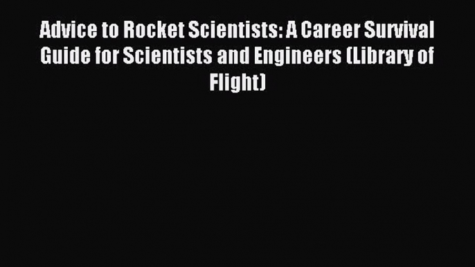 [Download PDF] Advice to Rocket Scientists: A Career Survival Guide for Scientists and Engineers