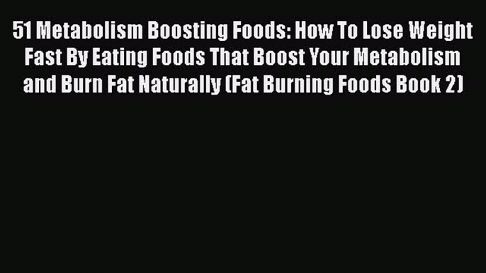 Read 51 Metabolism Boosting Foods: How To Lose Weight Fast By Eating Foods That Boost Your