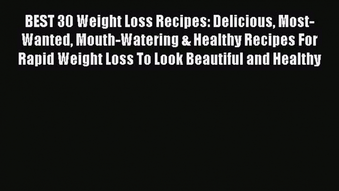 Read BEST 30 Weight Loss Recipes: Delicious Most-Wanted Mouth-Watering & Healthy Recipes For