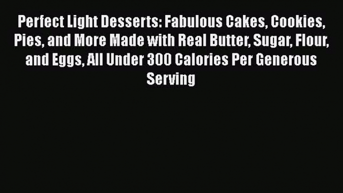 Read Perfect Light Desserts: Fabulous Cakes Cookies Pies and More Made with Real Butter Sugar