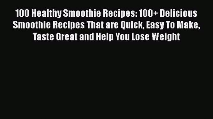 Read 100 Healthy Smoothie Recipes: 100+ Delicious Smoothie Recipes That are Quick Easy To Make