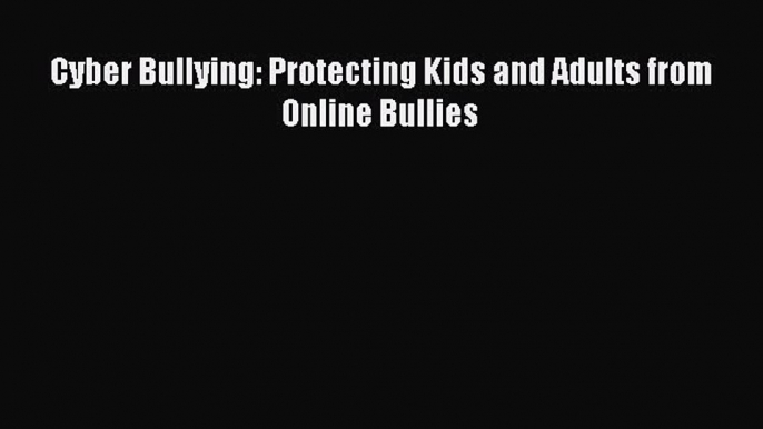 Read Cyber Bullying: Protecting Kids and Adults from Online Bullies PDF Online