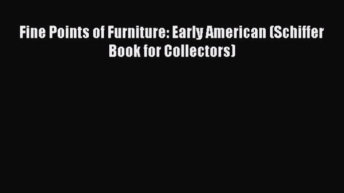 Read Fine Points of Furniture: Early American (Schiffer Book for Collectors) Ebook Free