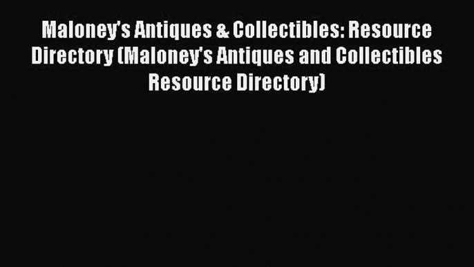 Read Maloney's Antiques & Collectibles: Resource Directory (Maloney's Antiques and Collectibles