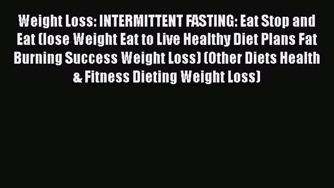 Read Weight Loss: INTERMITTENT FASTING: Eat Stop and Eat (lose Weight Eat to Live Healthy Diet