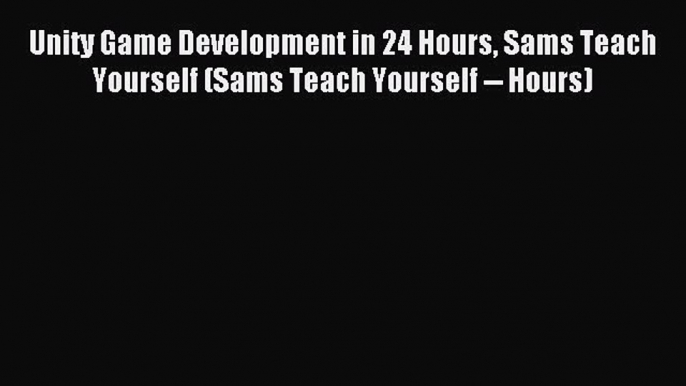 Read Unity Game Development in 24 Hours Sams Teach Yourself (Sams Teach Yourself -- Hours)