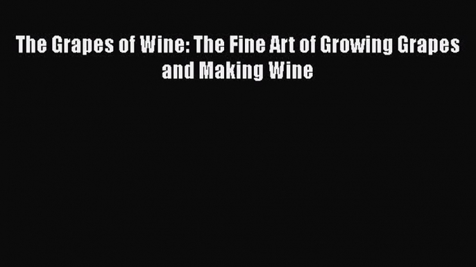 [PDF] The Grapes of Wine: The Fine Art of Growing Grapes and Making Wine [Read] Online