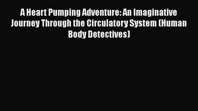 Download A Heart Pumping Adventure: An Imaginative Journey Through the Circulatory System (Human