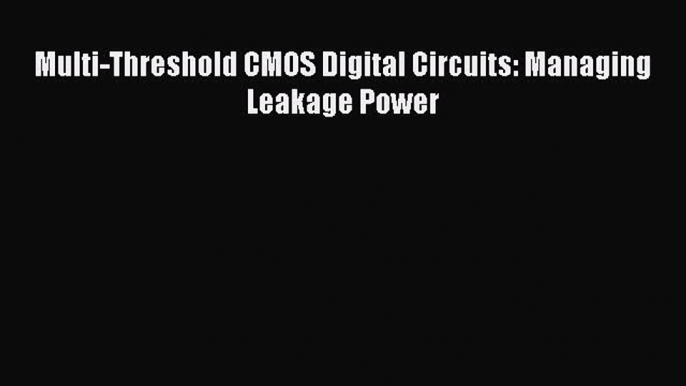 Download Multi-Threshold CMOS Digital Circuits: Managing Leakage Power  Read Online