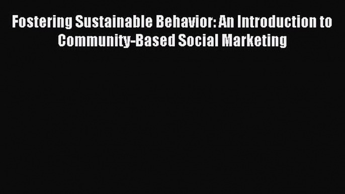 Read Fostering Sustainable Behavior: An Introduction to Community-Based Social Marketing Ebook