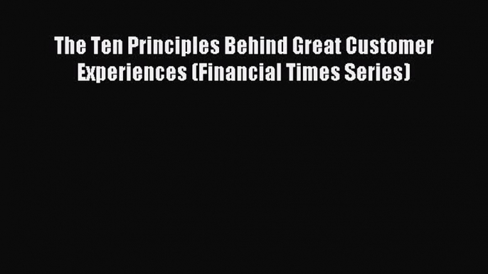 Read The Ten Principles Behind Great Customer Experiences (Financial Times Series) Ebook Free