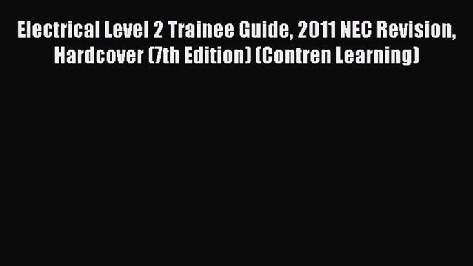 [PDF] Electrical Level 2 Trainee Guide 2011 NEC Revision Hardcover (7th Edition) (Contren Learning)#