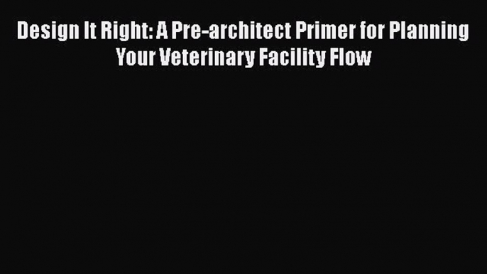 [PDF] Design It Right: A Pre-architect Primer for Planning Your Veterinary Facility Flow# [PDF]