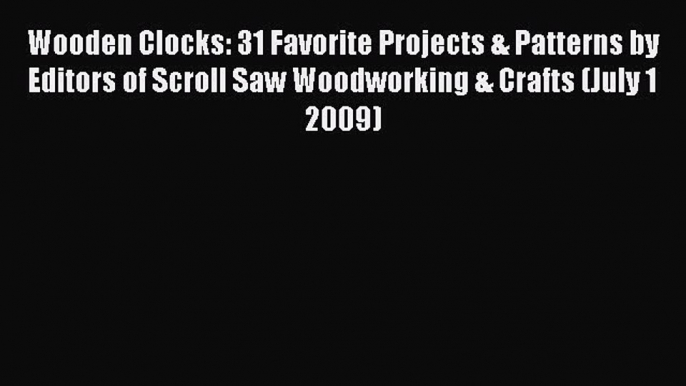 PDF Wooden Clocks: 31 Favorite Projects & Patterns by Editors of Scroll Saw Woodworking & Crafts